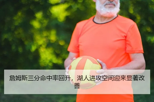 詹姆斯三分命中率回升，湖人进攻空间迎来显著改善
